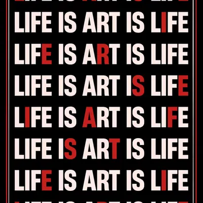LIFE IS ART IS LIFE