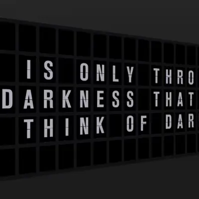 Appropriate Response: IT IS ONLY THROUGH TOTAL DARKNESS THAT ONE CAN THINK OF DARKNESS.