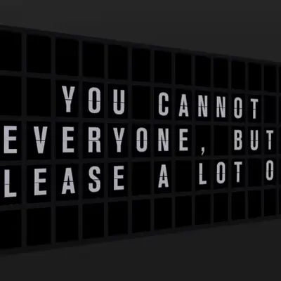 Appropriate Response: YOU CANNOT PLEASE EVERYONE, BUT TRY TO PLEASE A LOT OF PEOPLE.