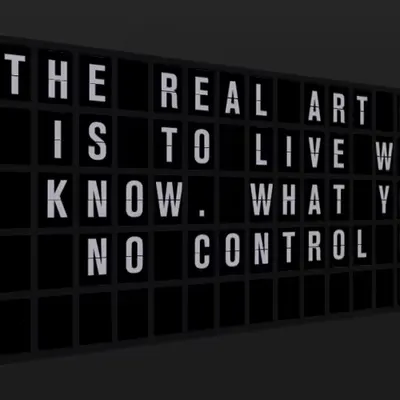 Appropriate Response: THE REAL ART OF LIFE IS TO LIVE WHAT YOU KNOW. WHAT YOU HAVE NO CONTROL OVER.