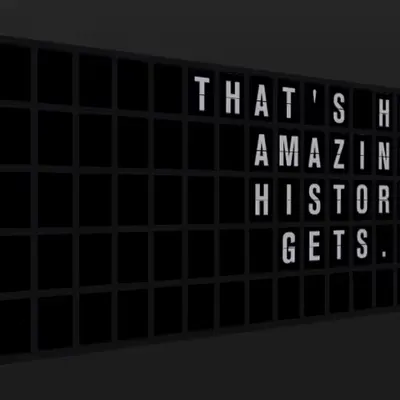 Appropriate Response: THAT'S HOW AMAZING HISTORY GETS.