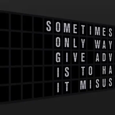 Appropriate Response: SOMETIMES THE ONLY WAY TO GIVE ADVICE IS TO HAVE IT MISUSED.