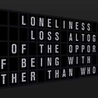 Appropriate Response: LONELINESS IS THE LOSS ALTOGETHER OF THE OPPORTUNITY OF BEING WITH SOMEBODY OT