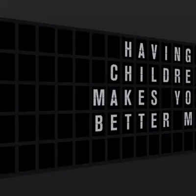 Appropriate Response: HAVING CHILDREN MAKES YOU A BETTER MAN.