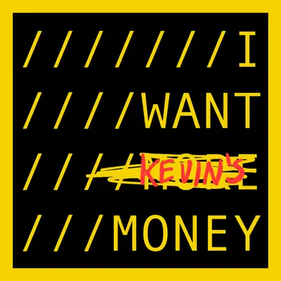 I WANT KEVIN'S MONEY