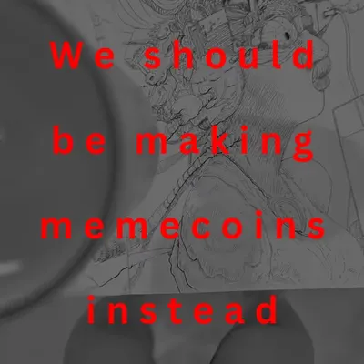 We should be making memecoins instead