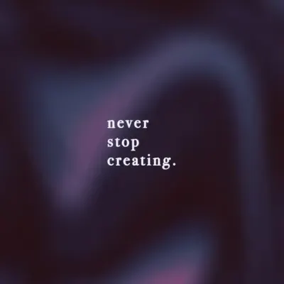never stop creating