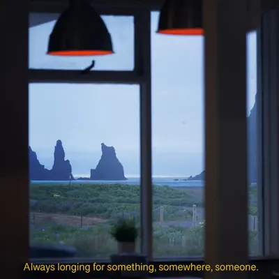 Always longing for something, somewhere, someone.
