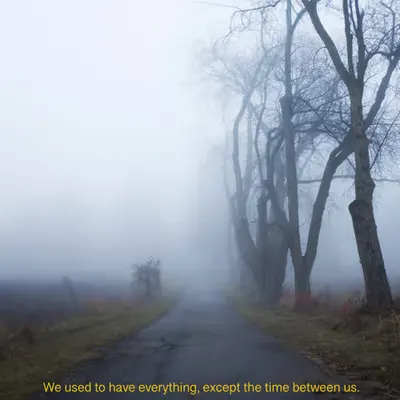 We used to have everything, except the time between us.