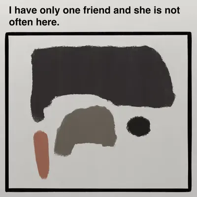 I have only one friend and she is not often here.